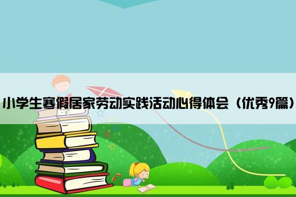 小学生寒假居家劳动实践活动心得体会（优秀9篇）