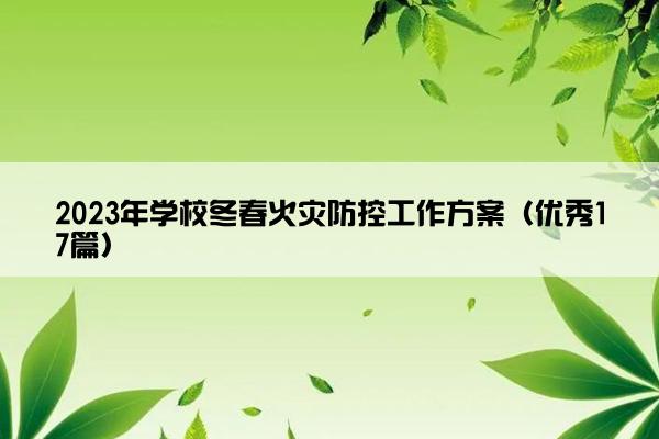 2023年学校冬春火灾防控工作方案（优秀17篇）