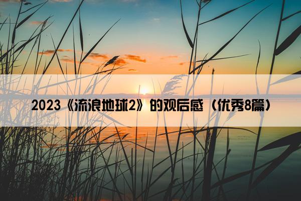 2023《流浪地球2》的观后感（优秀8篇）