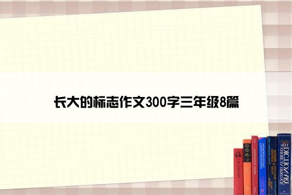 长大的标志作文300字三年级8篇