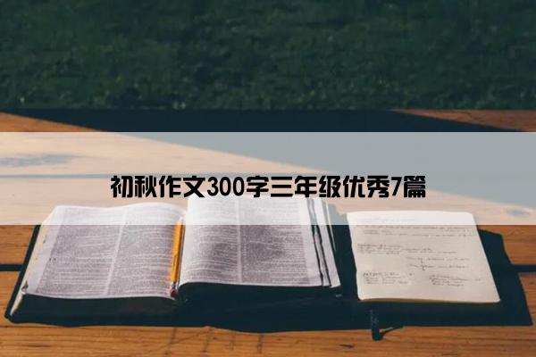 初秋作文300字三年级优秀7篇