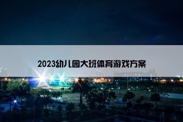 2023幼儿园大班体育游戏方案