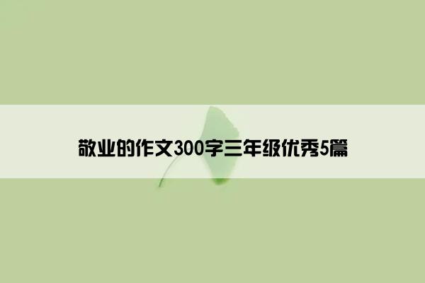 敬业的作文300字三年级优秀5篇