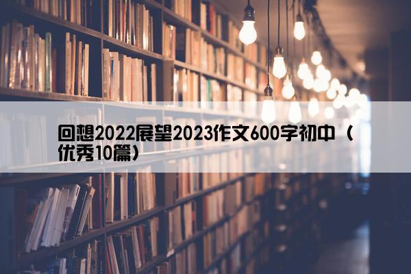 回想2022展望2023作文600字初中（优秀10篇）