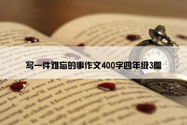 写一件难忘的事作文400字四年级3篇