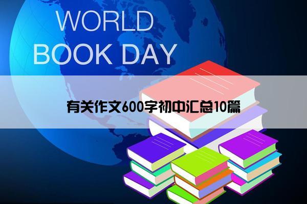 有关作文600字初中汇总10篇