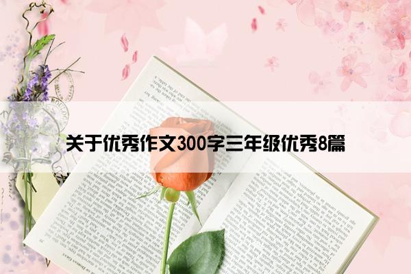 关于优秀作文300字三年级优秀8篇