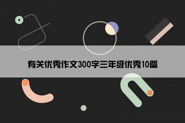 有关优秀作文300字三年级优秀10篇