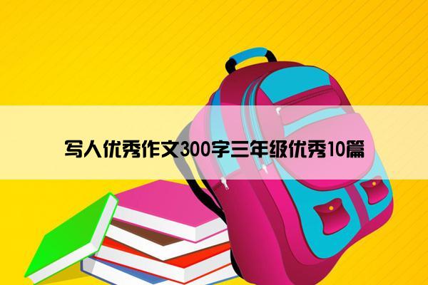 写人优秀作文300字三年级优秀10篇