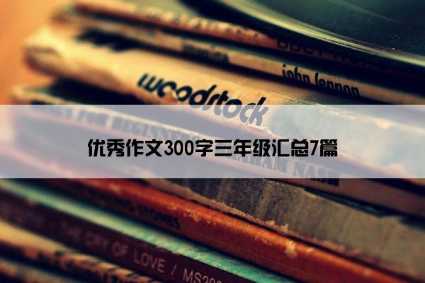 优秀作文300字三年级汇总7篇