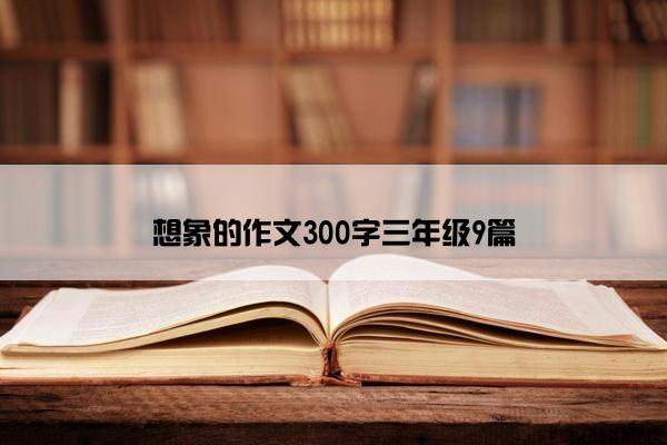 想象的作文300字三年级9篇