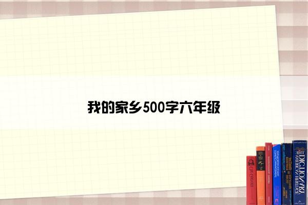 我的家乡500字六年级