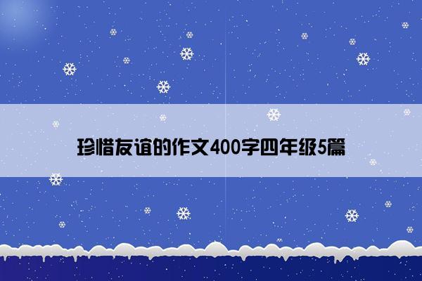 珍惜友谊的作文400字四年级5篇