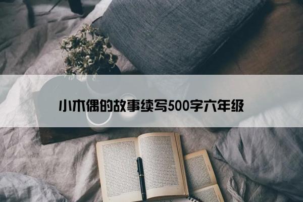 小木偶的故事续写500字六年级