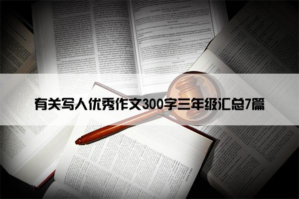 有关写人优秀作文300字三年级汇总7篇