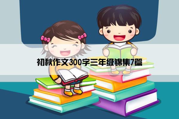 初秋作文300字三年级锦集7篇