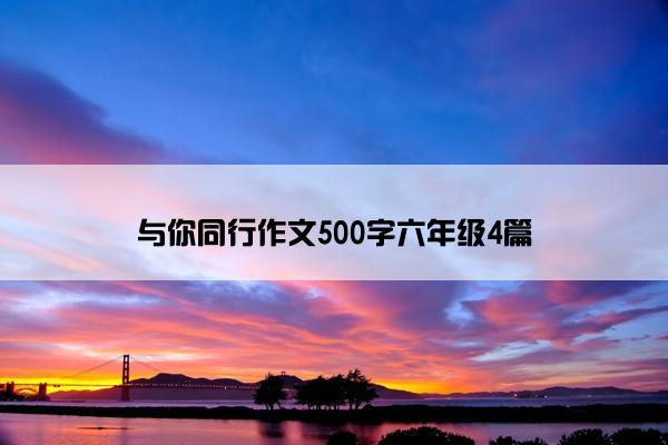 与你同行作文500字六年级4篇