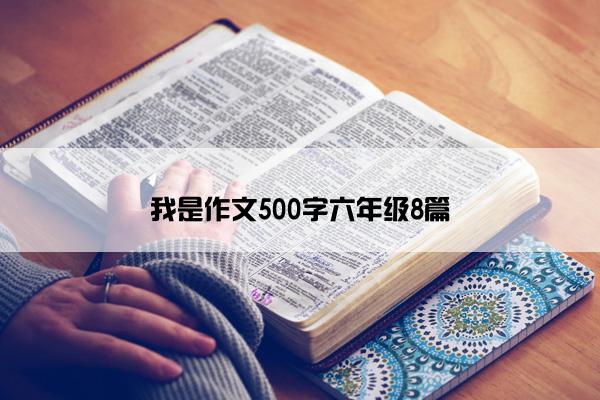 我是作文500字六年级8篇