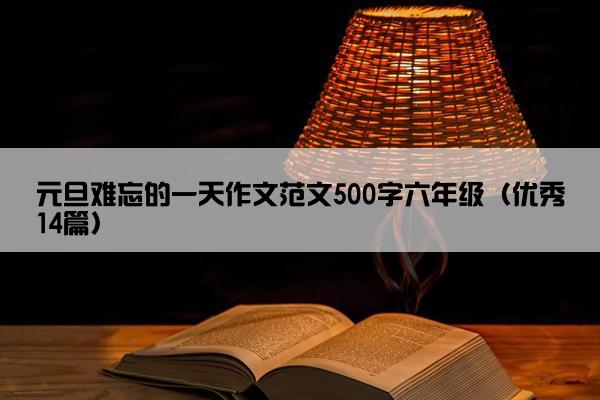 元旦难忘的一天作文范文500字六年级（优秀14篇）