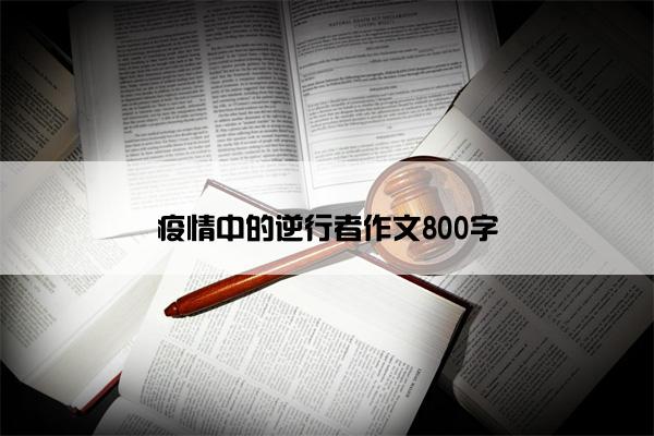 疫情中的逆行者作文800字