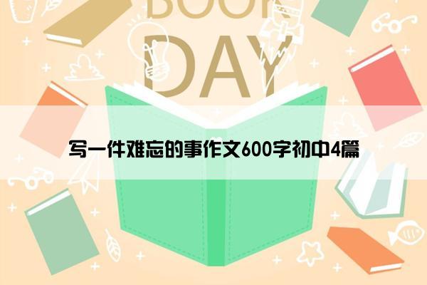 写一件难忘的事作文600字初中4篇