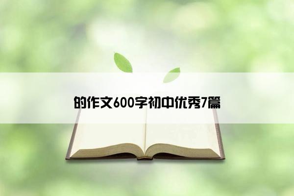 的作文600字初中优秀7篇