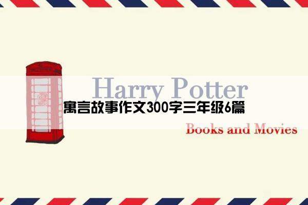 寓言故事作文300字三年级6篇