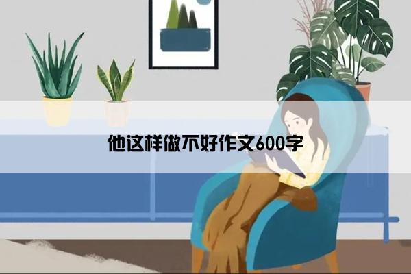 他这样做不好作文600字