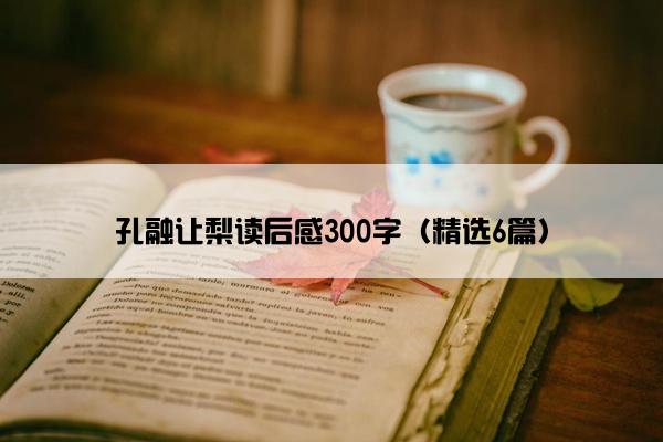 孔融让梨读后感300字（精选6篇）