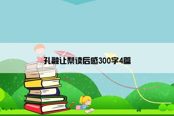 孔融让梨读后感300字4篇